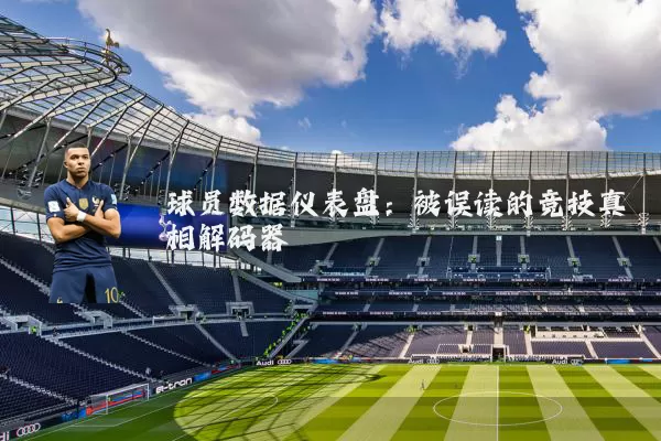 球员数据仪表盘:被误读的竞技真相解码器
