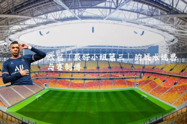欧冠「最好小组第三」的战术迷思与赛制博弈