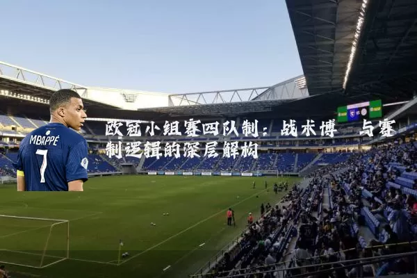 欧冠小组赛四队制:战术博弈与赛制逻辑的深层解构