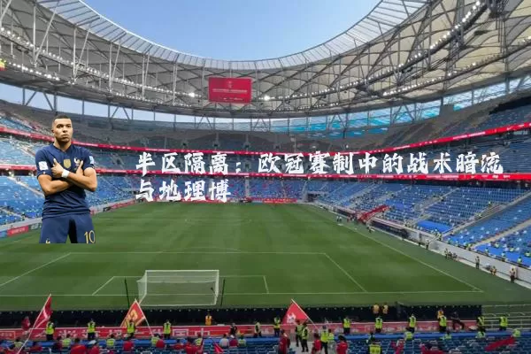 半区隔离:欧冠赛制中的战术暗流与地理博弈
