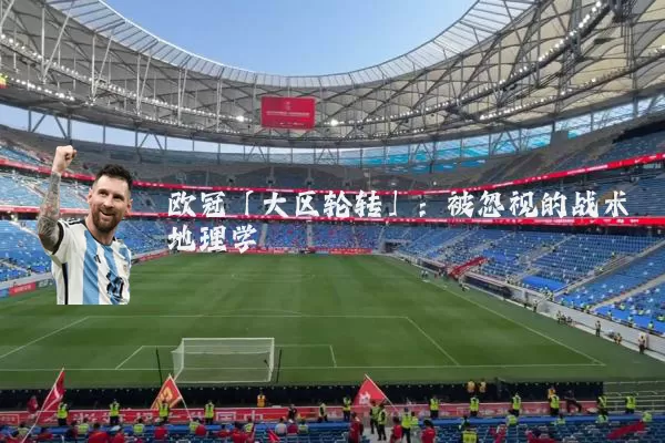 欧冠「大区轮转」:被忽视的战术地理学