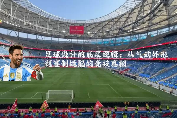 足球设计的底层逻辑：从气动外形到赛制适配的竞技真相