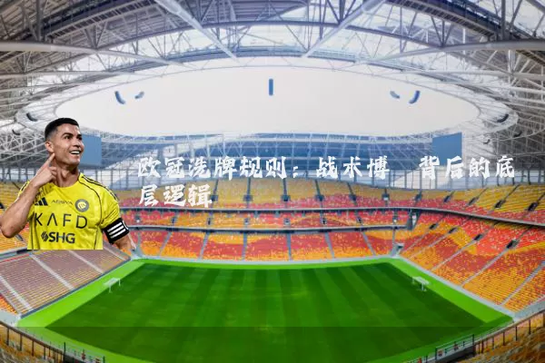 欧冠洗牌规则:战术博弈背后的底层逻辑
