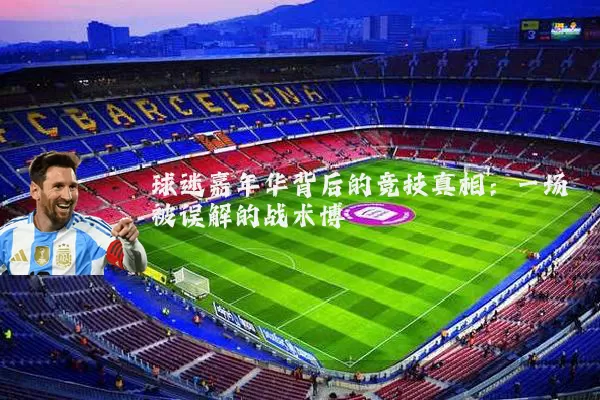 球迷嘉年华背后的竞技真相:一场被误解的战术博弈