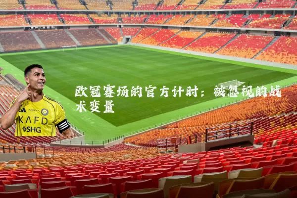 欧冠赛场的官方计时:被忽视的战术变量