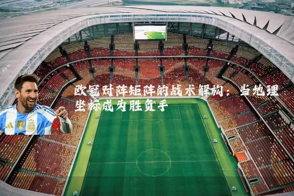欧冠对阵矩阵的战术解构:当地理坐标成为胜负手
