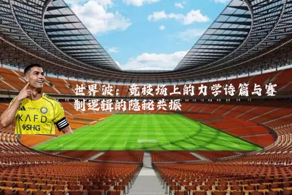 世界波：竞技场上的力学诗篇与赛制逻辑的隐秘共振