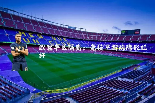 欧冠半区隔离:竞技平衡的隐形杠杆