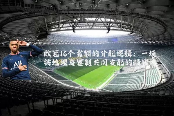 欧冠16个名额的分配逻辑:一场被地理与赛制共同支配的精密博弈
