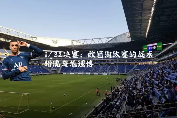 1/32决赛:欧冠淘汰赛的战术暗流与地理博弈