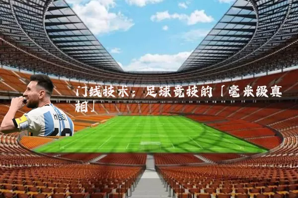 门线技术:足球竞技的「毫米级真相」