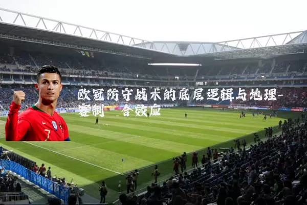 欧冠防守战术的底层逻辑与地理-赛制耦合效应