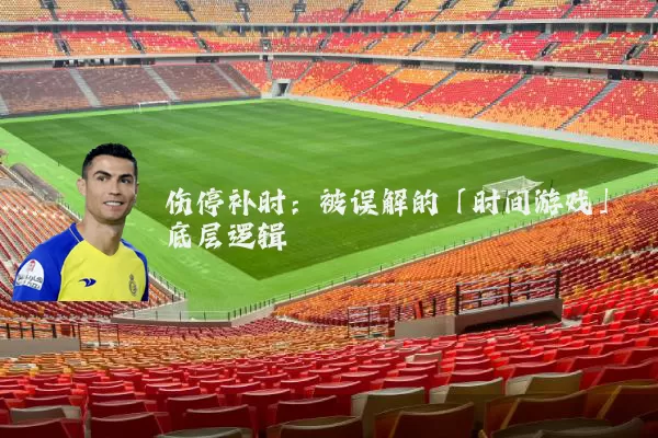 伤停补时：被误解的「时间游戏」底层逻辑