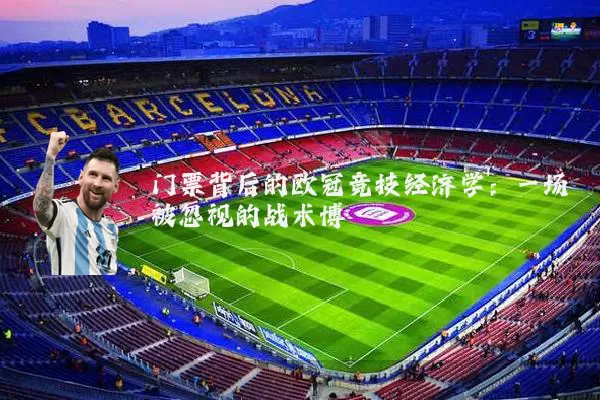门票背后的欧冠竞技经济学：一场被忽视的战术博弈