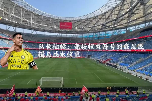队长袖标：竞技权力符号的底层逻辑与战术权重
