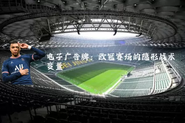 电子广告牌：欧冠赛场的隐形战术变量