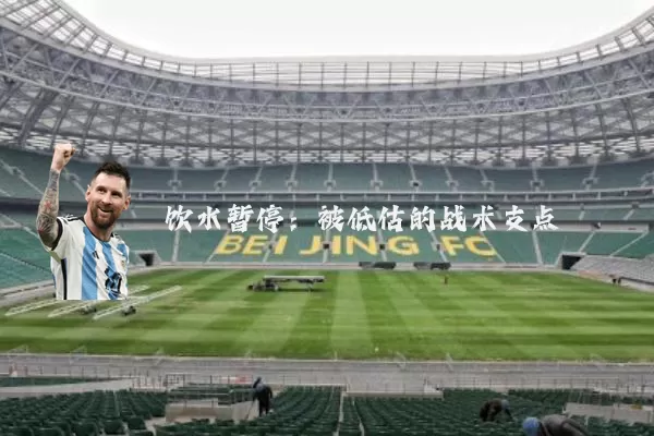 饮水暂停:被低估的战术支点