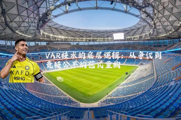 VAR技术的底层逻辑:从争议到竞技公平的范式重构