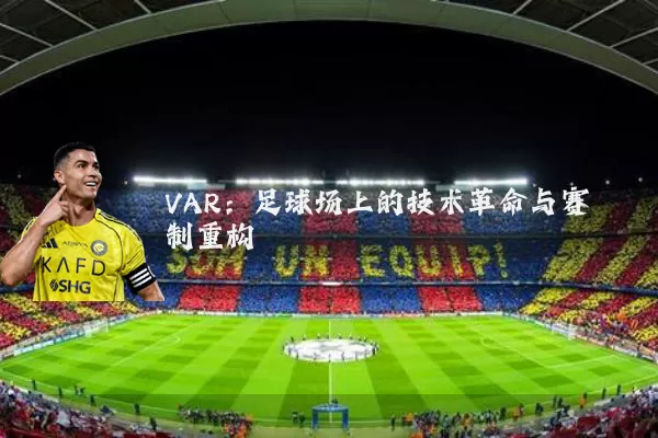 VAR:足球场上的技术革命与赛制重构
