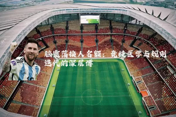 脑震荡换人名额:竞技医学与规则迭代的深层博弈