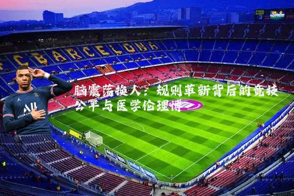 脑震荡换人:规则革新背后的竞技公平与医学伦理博弈